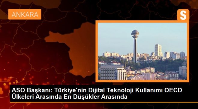 ASO Başkanı: Türkiye’de Dijital Teknolojilerin Kullanımı OECD Ülkeleri İçerisinde En Düşükler Arasında